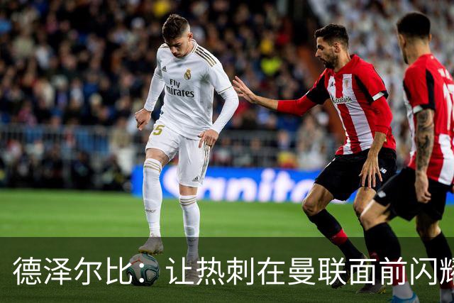 德泽尔比：让热刺在曼联面前闪耀光芒